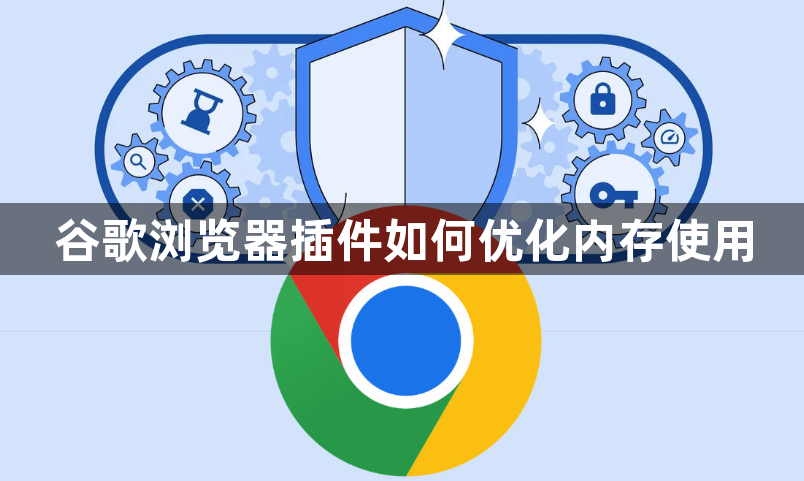 谷歌浏览器插件如何优化内存使用1