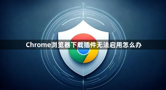 Chrome浏览器下载插件无法启用怎么办1