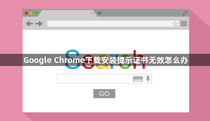 Google Chrome下载安装提示证书无效怎么办1