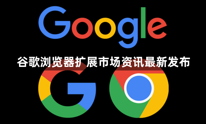 谷歌浏览器扩展市场资讯最新发布1