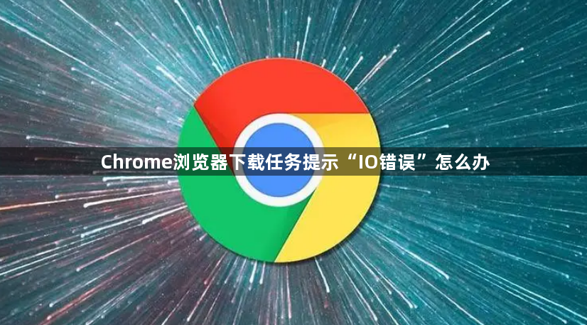 Chrome浏览器下载任务提示“IO错误”怎么办1