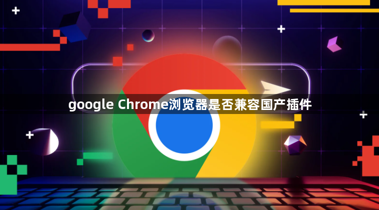 google Chrome浏览器是否兼容国产插件1