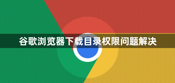 谷歌浏览器下载目录权限问题解决1