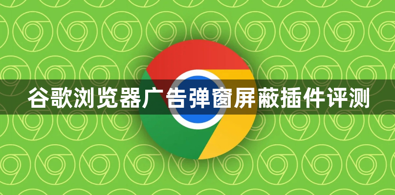 谷歌浏览器广告弹窗屏蔽插件评测1