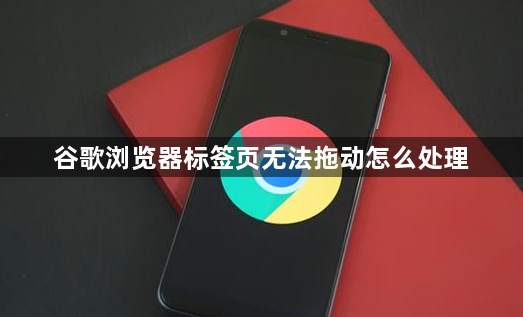 谷歌浏览器标签页无法拖动怎么处理1