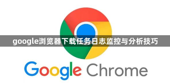 google浏览器下载任务日志监控与分析技巧1
