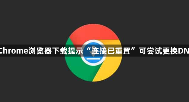 Chrome浏览器下载提示“连接已重置”可尝试更换DNS1