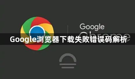 Google浏览器下载失败错误码解析1