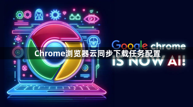 Chrome浏览器云同步下载任务配置1