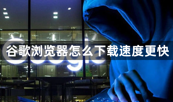 谷歌浏览器怎么下载速度更快1