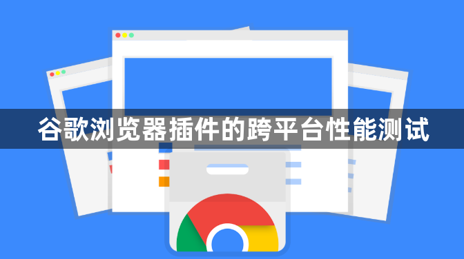 谷歌浏览器插件的跨平台性能测试1