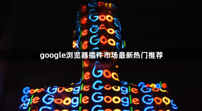 google浏览器插件市场最新热门推荐1