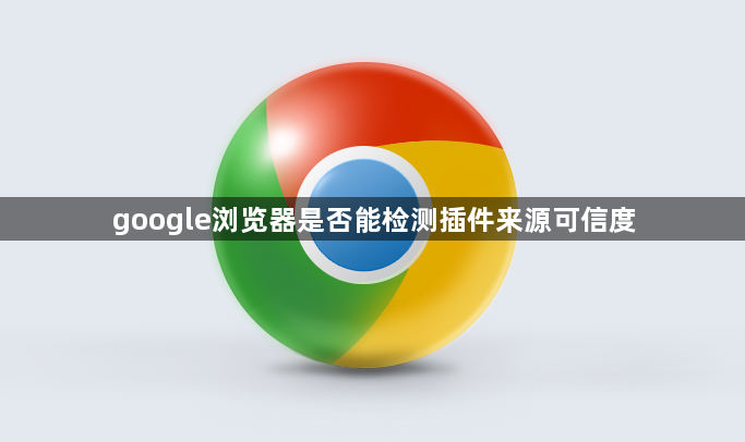 google浏览器是否能检测插件来源可信度1