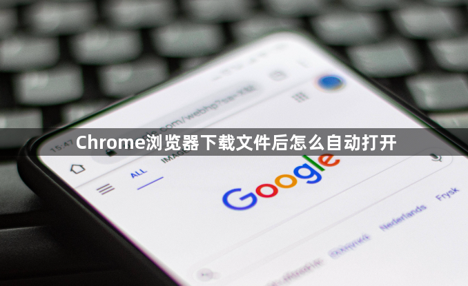 Chrome浏览器下载文件后怎么自动打开1