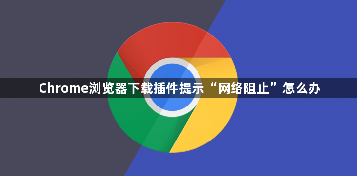 Chrome浏览器下载插件提示“网络阻止”怎么办1