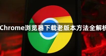 Chrome浏览器下载老版本方法全解析1
