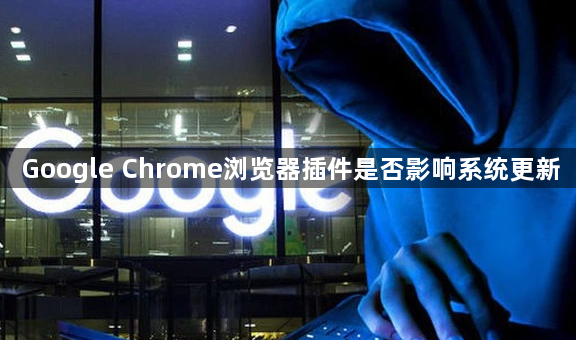 Google Chrome浏览器插件是否影响系统更新1