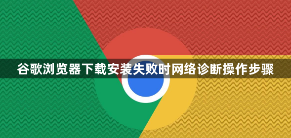谷歌浏览器下载安装失败时网络诊断操作步骤1
