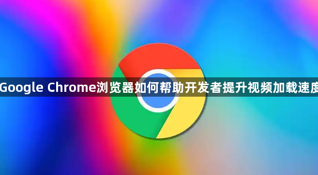 Google Chrome浏览器如何帮助开发者提升视频加载速度1