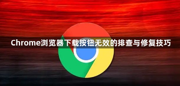 Chrome浏览器下载按钮无效的排查与修复技巧1