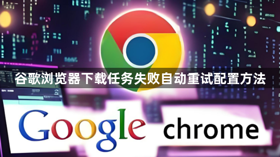 谷歌浏览器下载任务失败自动重试配置方法1