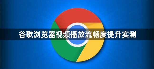 谷歌浏览器视频播放流畅度提升实测1