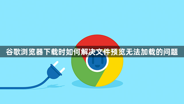 谷歌浏览器下载时如何解决文件预览无法加载的问题1