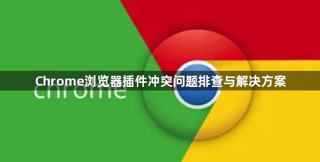 Chrome浏览器插件冲突问题排查与解决方案1