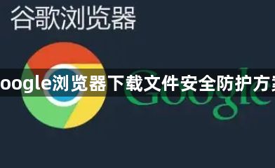 google浏览器下载文件安全防护方案1