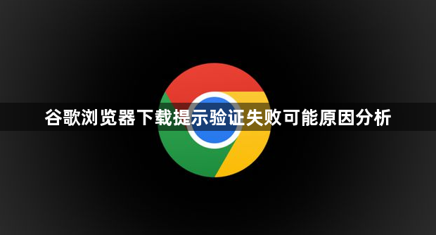 谷歌浏览器下载提示验证失败可能原因分析1