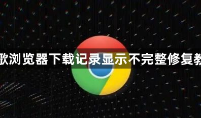 谷歌浏览器下载记录显示不完整修复教程1