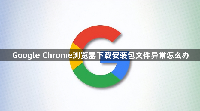 Google Chrome浏览器下载安装包文件异常怎么办1