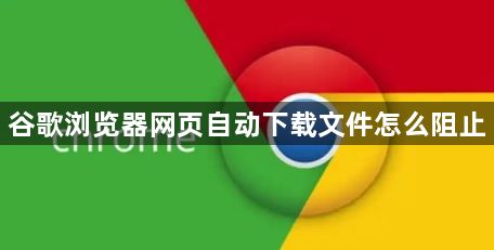 谷歌浏览器网页自动下载文件怎么阻止1