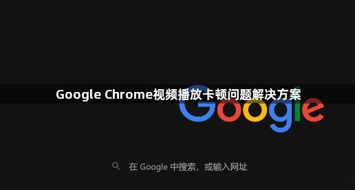 Google Chrome视频播放卡顿问题解决方案1
