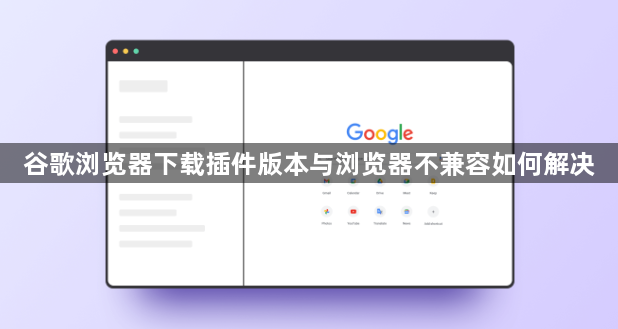 谷歌浏览器下载插件版本与浏览器不兼容如何解决1