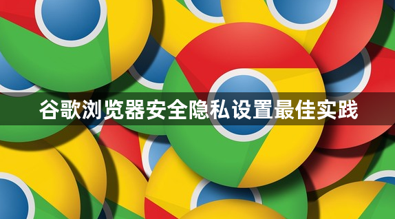 谷歌浏览器安全隐私设置最佳实践1