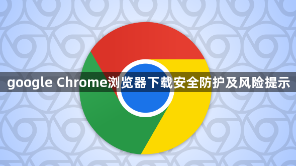 google Chrome浏览器下载安全防护及风险提示1