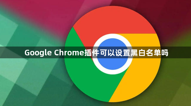 Google Chrome插件可以设置黑白名单吗1