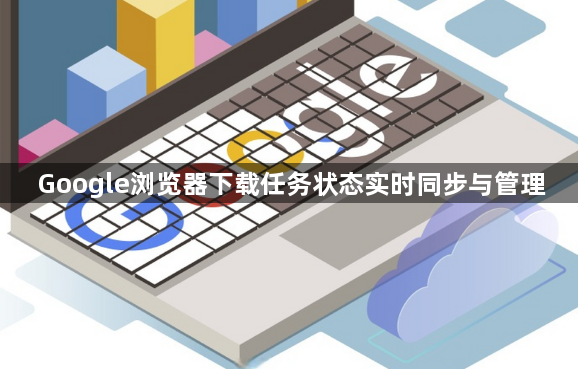 Google浏览器下载任务状态实时同步与管理1