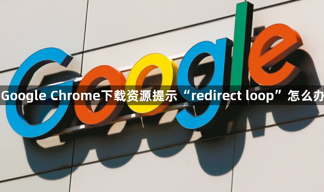 Google Chrome下载资源提示“redirect loop”怎么办1