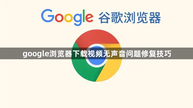 google浏览器下载视频无声音问题修复技巧1