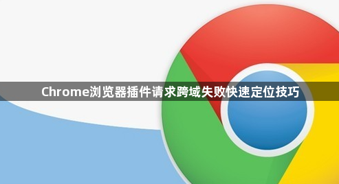 Chrome浏览器插件请求跨域失败快速定位技巧1