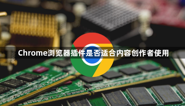 Chrome浏览器插件是否适合内容创作者使用1