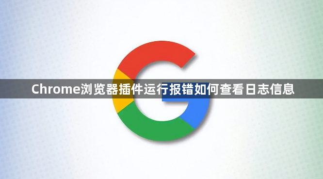 Chrome浏览器插件运行报错如何查看日志信息1