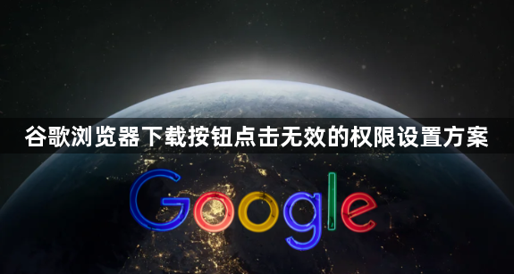 谷歌浏览器下载按钮点击无效的权限设置方案1