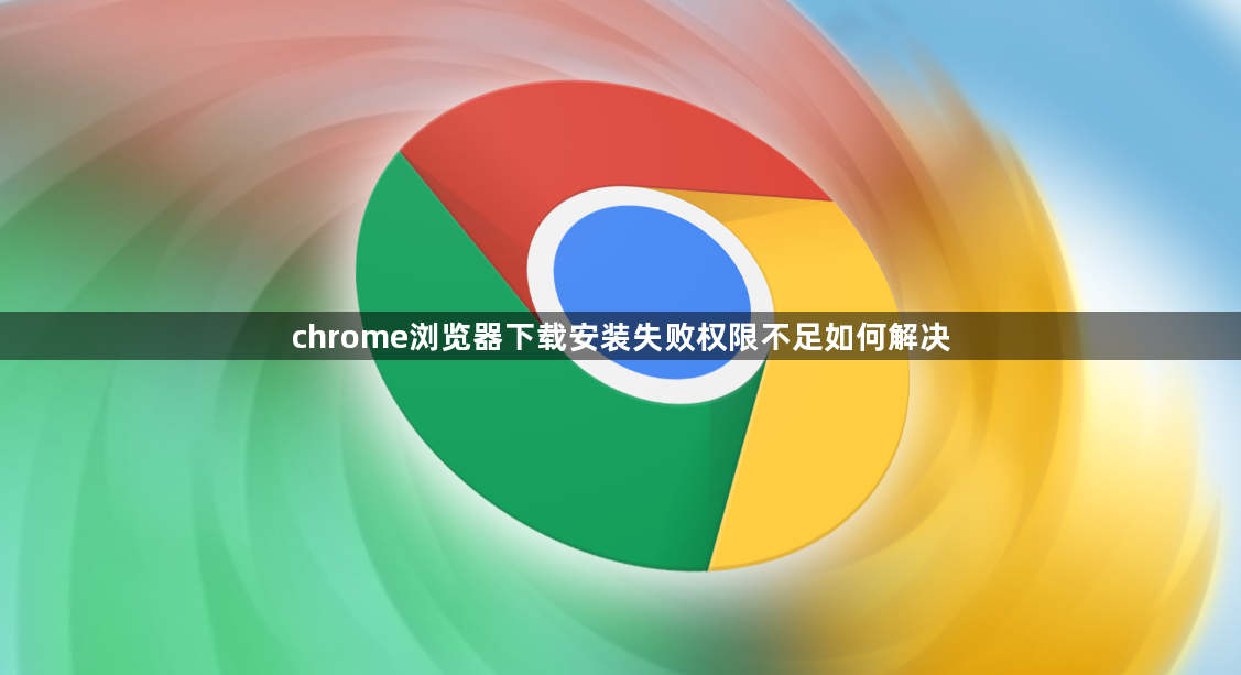chrome浏览器下载安装失败权限不足如何解决1