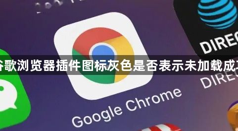 谷歌浏览器插件图标灰色是否表示未加载成功1