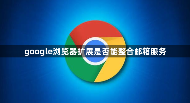 google浏览器扩展是否能整合邮箱服务1