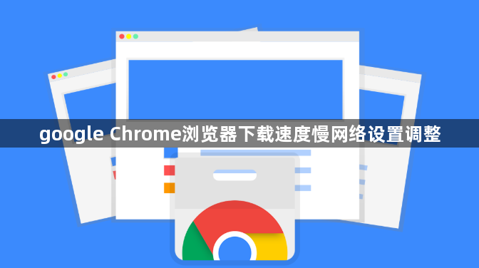google Chrome浏览器下载速度慢网络设置调整1