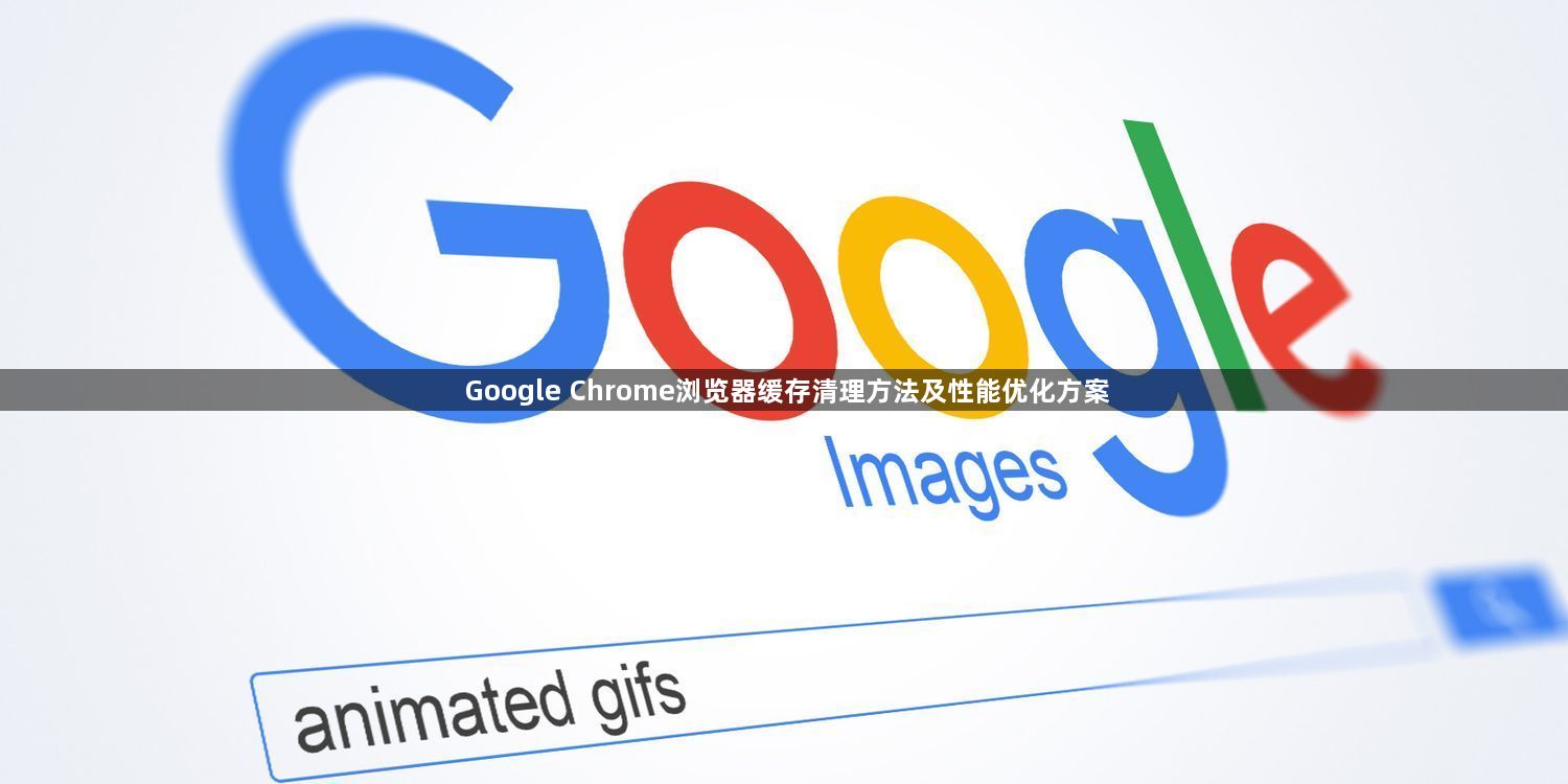 Google Chrome浏览器缓存清理方法及性能优化方案1